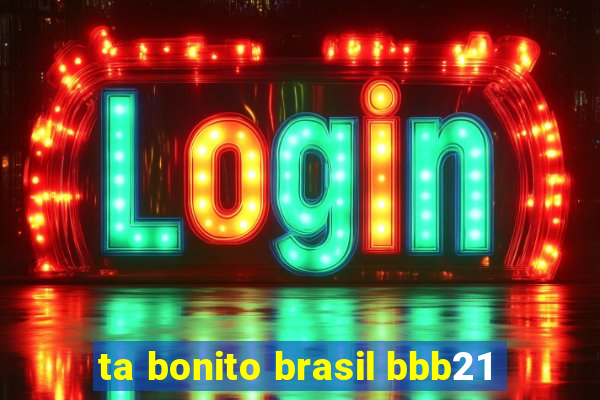 ta bonito brasil bbb21